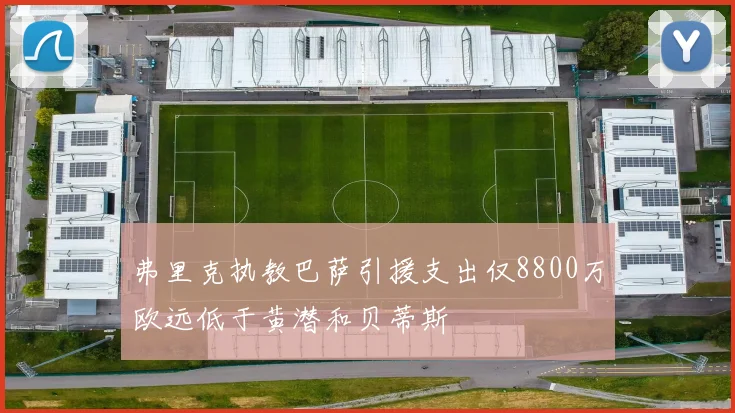 弗里克执教巴萨引援支出仅8800万欧远低于黄潜和贝蒂斯
