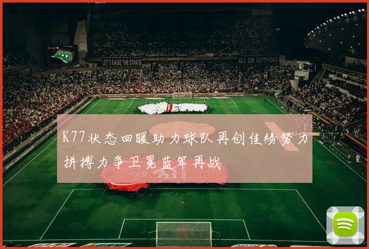 K77状态回暖助力球队再创佳绩努力拼搏力争卫冕蓝军再战