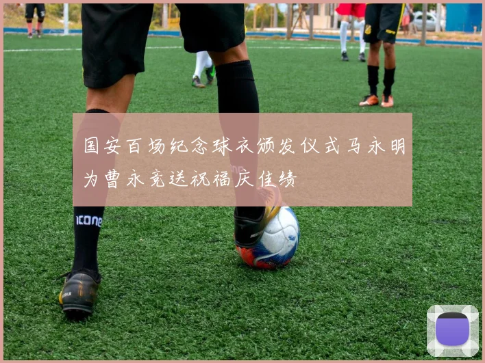 国安百场纪念球衣颁发仪式马永明为曹永竞送祝福庆佳绩