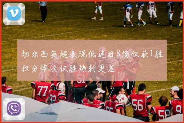 切尔西英超表现低迷近8场仅获1胜积分惨淡仅胜热刺更差