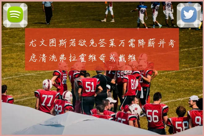 尤文图斯若欲免签莱万需降薪并考虑清洗弗拉霍维奇或戴维