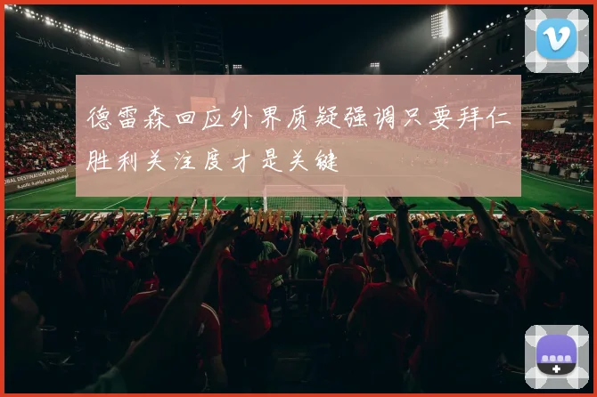 德雷森回应外界质疑强调只要拜仁胜利关注度才是关键